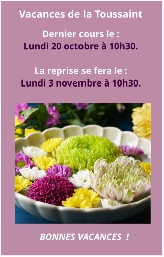 Vacances de la Toussaint  Dernier cours le : Lundi 20 octobre à 10h30.   La reprise se fera le : Lundi 3 novembre à 10h30. BONNES VACANCES  !