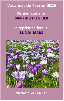 Vacances de Février 2026  Dernier cours le : SAMEDI 21 FEVRIER   La reprise se fera le : LUNDI  MARS BONNES VACANCES  !