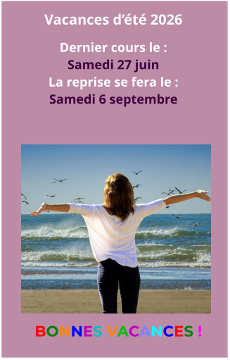 Vacances d’été 2026  Dernier cours le : Samedi 27 juin  La reprise se fera le : Samedi 6 septembre  BONNES VACANCES !