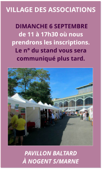 VILLAGE DES ASSOCIATIONS  DIMANCHE 6 SEPTEMBREde 11 à 17h30 où nous  prendrons les inscriptions. Le n° du stand vous sera communiqué plus tard. PAVillon baltard  à nogent s/marne