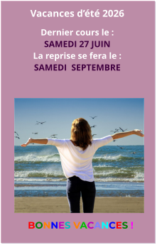 Vacances d’été 2026  Dernier cours le : SAMEDI 27 JUIN La reprise se fera le : SAMEDI  SEPTEMBRE BONNES VACANCES !