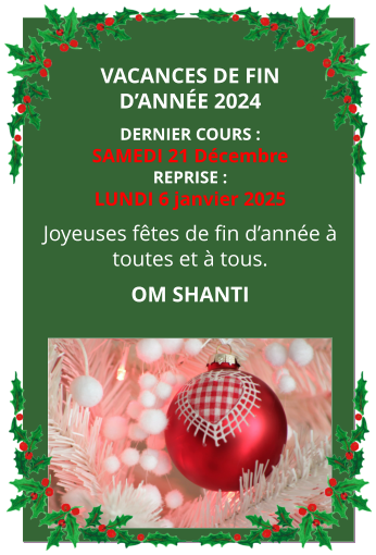 vacances DE FIN D’ANnée 2024 DERNIER COURS :SAMEDI 21 Décembre  REPRISE : LUNDI 6 janvier 2025 Joyeuses fêtes de fin d’année à toutes et à tous. OM SHANTI